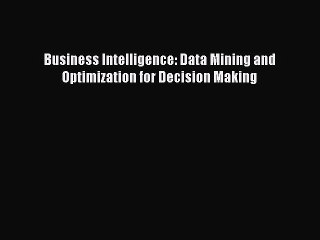 PDF Download Business Intelligence: Data Mining and Optimization for Decision Making Download