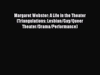 [PDF Download] Margaret Webster: A Life in the Theater (Triangulations: Lesbian/Gay/Queer Theater/Drama/Performance)