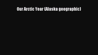 PDF Download Our Arctic Year (Alaska geographic) Download Online