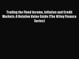 [PDF Download] Trading the Fixed Income Inflation and Credit Markets: A Relative Value Guide