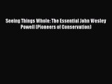 PDF Download Seeing Things Whole: The Essential John Wesley Powell (Pioneers of Conservation)