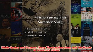 While Spring and Summer Sang Thomas Beecham and the Music of Frederick Delius