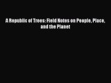 PDF Download A Republic of Trees: Field Notes on People Place and the Planet Download Online