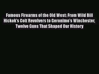 Download Famous Firearms of the Old West: From Wild Bill Hickok's Colt Revolvers to Geronimo's