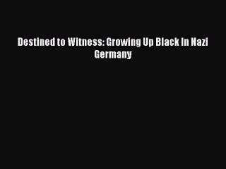 [PDF Download] Destined to Witness: Growing Up Black In Nazi Germany [Download] Full Ebook