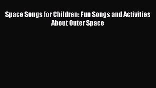Download Space Songs for Children: Fun Songs and Activities About Outer Space PDF Free
