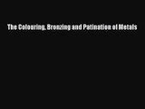 [PDF Download] The Colouring Bronzing and Patination of Metals [Read] Online