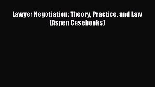 Lawyer Negotiation: Theory Practice and Law (Aspen Casebooks) [Read] Online