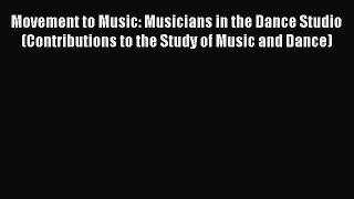 Read Movement to Music: Musicians in the Dance Studio (Contributions to the Study of Music