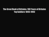 Read The Great Book of Britains: 100 Years of Britains Toy Soldiers 1893-1993 PDF Free
