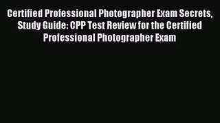 Certified Professional Photographer Exam Secrets Study Guide: CPP Test Review for the Certified