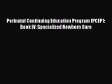 Perinatal Continuing Education Program (PCEP): Book IV: Specialized Newborn Care [Read] Full