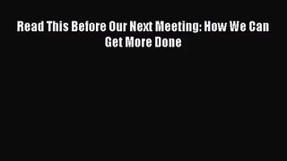 [PDF Download] Read This Before Our Next Meeting: How We Can Get More Done [PDF] Full Ebook