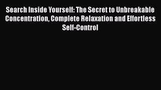 [PDF Download] Search Inside Yourself: The Secret to Unbreakable Concentration Complete Relaxation
