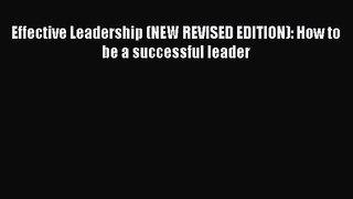 [PDF Download] Effective Leadership (NEW REVISED EDITION): How to be a successful leader [Download]