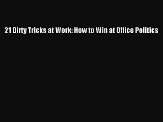 [PDF Download] 21 Dirty Tricks at Work: How to Win at Office Politics [Download] Online