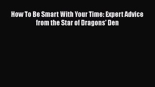 [PDF Download] How To Be Smart With Your Time: Expert Advice from the Star of Dragons' Den