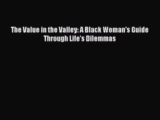 [PDF Download] The Value in the Valley: A Black Woman's Guide Through Life's Dilemmas [PDF]