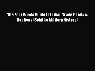 Read The Four Winds Guide to Indian Trade Goods & Replicas (Schiffer Military History) Ebook