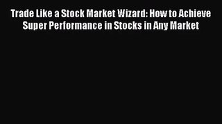 [PDF Download] Trade Like a Stock Market Wizard: How to Achieve Super Performance in Stocks