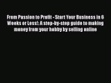 [PDF Download] From Passion to Profit - Start Your Business in 6 Weeks or Less!: A step-by-step