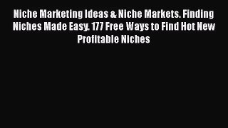 [PDF Download] Niche Marketing Ideas & Niche Markets. Finding Niches Made Easy. 177 Free Ways