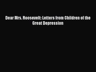 [PDF Download] Dear Mrs. Roosevelt: Letters from Children of the Great Depression [PDF] Online