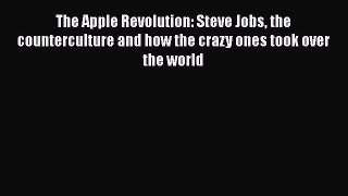 [PDF Download] The Apple Revolution: Steve Jobs the counterculture and how the crazy ones took