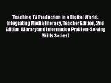 Download Teaching TV Production in a Digital World: Integrating Media Literacy Teacher Edition