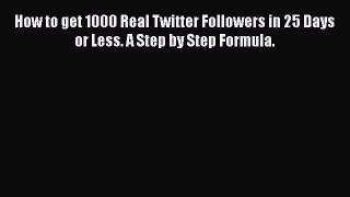 [PDF Download] How to get 1000 Real Twitter Followers in 25 Days or Less. A Step by Step Formula.