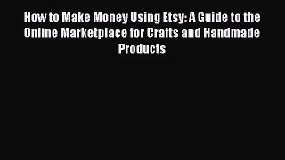 [PDF Download] How to Make Money Using Etsy: A Guide to the Online Marketplace for Crafts and