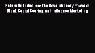 [PDF Download] Return On Influence: The Revolutionary Power of Klout Social Scoring and Influence