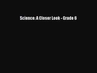 Download Science: A Closer Look - Grade 6 PDF Online