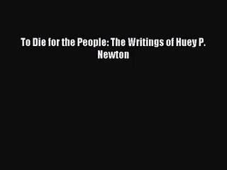 [PDF Download] To Die for the People: The Writings of Huey P. Newton [PDF] Full Ebook