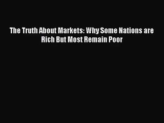 [PDF Download] The Truth About Markets: Why Some Nations are Rich But Most Remain Poor [PDF]