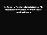 Read The Origins of Television News in America: The Visualizers of CBS in the 1940s (Mediating