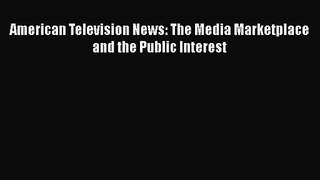 Read American Television News: The Media Marketplace and the Public Interest Ebook Free