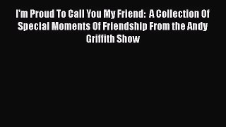 Download I'm Proud To Call You My Friend:  A Collection Of Special Moments Of Friendship From
