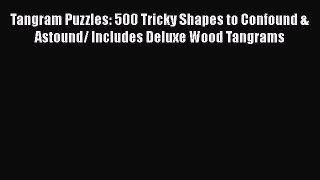 Read Tangram Puzzles: 500 Tricky Shapes to Confound & Astound/ Includes Deluxe Wood Tangrams