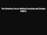 [PDF Download] The Solutions Focus: Making Coaching and Change SIMPLE [Read] Full Ebook