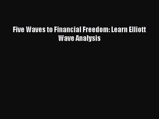 [PDF Download] Five Waves to Financial Freedom: Learn Elliott Wave Analysis [PDF] Full Ebook