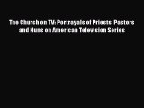 Download The Church on TV: Portrayals of Priests Pastors and Nuns on American Television Series