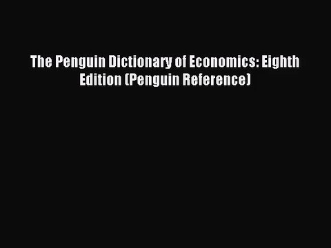 [PDF Download] The Penguin Dictionary of Economics: Eighth Edition (Penguin Reference) [PDF]