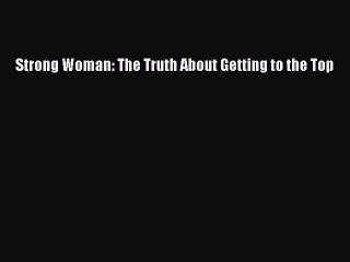 [PDF Download] Strong Woman: The Truth About Getting to the Top [PDF] Online