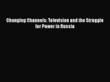 Download Changing Channels: Television and the Struggle for Power in Russia PDF Online