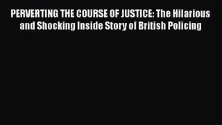 [PDF Download] PERVERTING THE COURSE OF JUSTICE: The Hilarious and Shocking Inside Story of