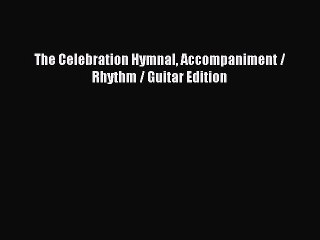 [PDF Download] The Celebration Hymnal Accompaniment / Rhythm / Guitar Edition [Download] Online