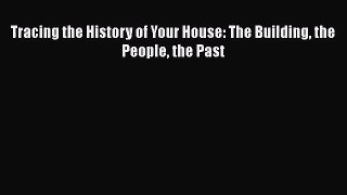 [PDF Download] Tracing the History of Your House: The Building the People the Past [Read] Online
