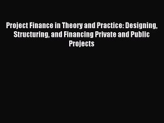 Project Finance in Theory and Practice: Designing Structuring and Financing Private and Public