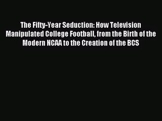 [PDF Download] The Fifty-Year Seduction: How Television Manipulated College Football from the